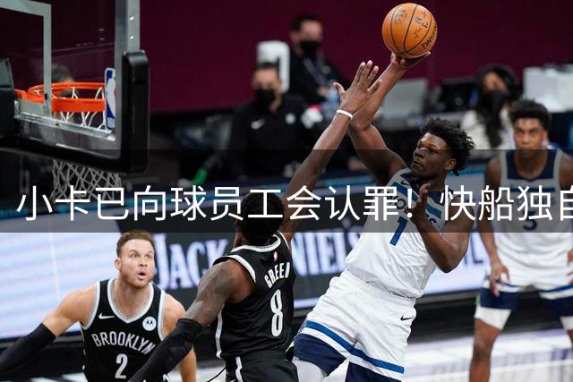 小卡已向球员工会认罪！快船独自硬刚还不如服软&NBA会返还选秀权